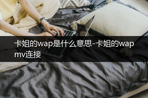 卡姐的wap是什么意思-卡姐的wapmv连接